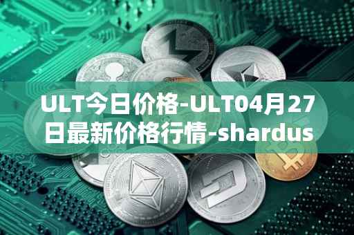 ULT今日价格-ULT04月27日最新价格行情-shardus最新走势消息
