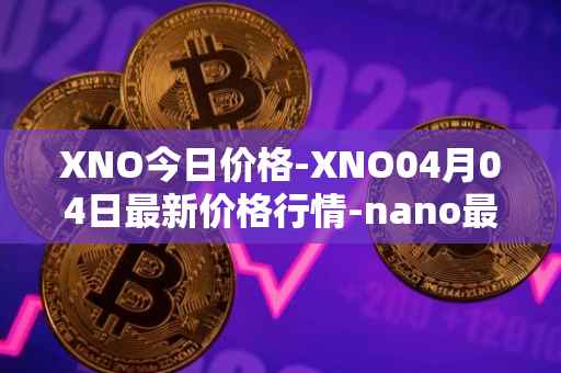 XNO今日价格-XNO04月04日最新价格行情-nano最新走势消息