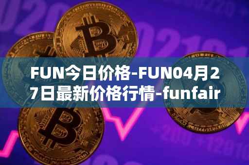 FUN今日价格-FUN04月27日最新价格行情-funfair最新走势消息