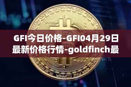 GFI今日价格-GFI04月29日最新价格行情-goldfinch最新走势消息