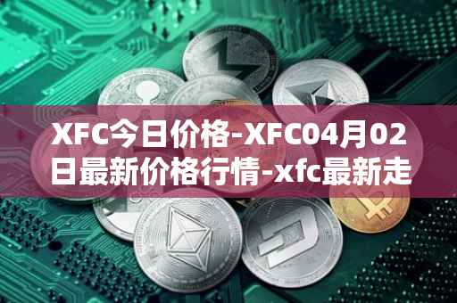 XFC今日价格-XFC04月02日最新价格行情-xfc最新走势消息