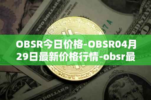 OBSR今日价格-OBSR04月29日最新价格行情-obsr最新走势消息