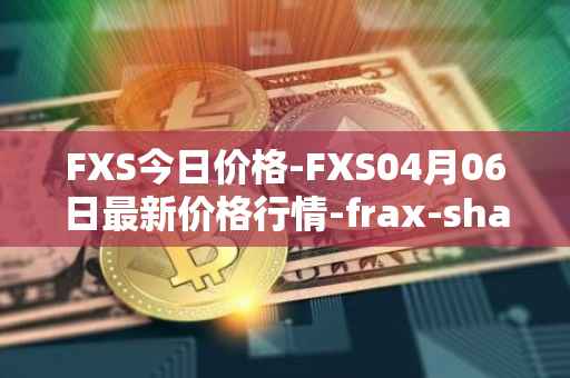 FXS今日价格-FXS04月06日最新价格行情-frax-share最新走势消息