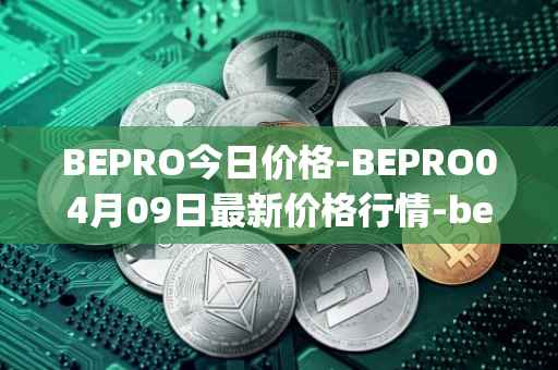 BEPRO今日价格-BEPRO04月09日最新价格行情-betprotocol最新走势消息