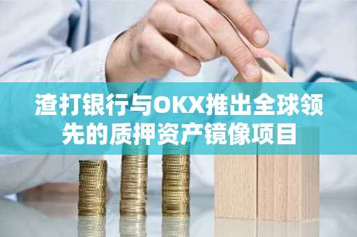 渣打银行与OKX推出全球领先的质押资产镜像项目