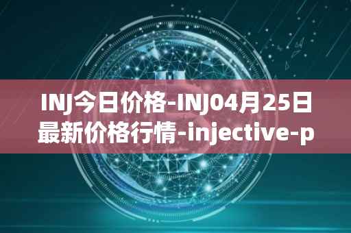 INJ今日价格-INJ04月25日最新价格行情-injective-protocol最新走势消息