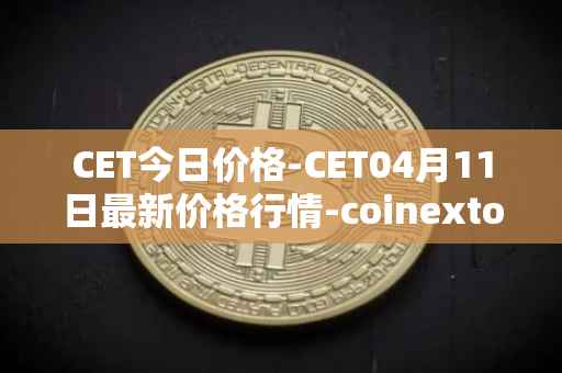 CET今日价格-CET04月11日最新价格行情-coinextoken最新走势消息
