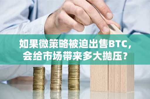 如果微策略被迫出售BTC，会给市场带来多大抛压？