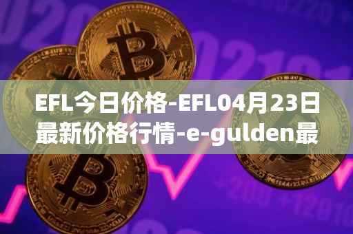 EFL今日价格-EFL04月23日最新价格行情-e-gulden最新走势消息