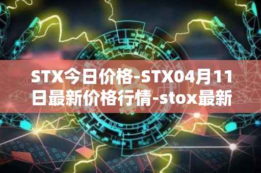 STX今日价格-STX04月11日最新价格行情-stox最新走势消息