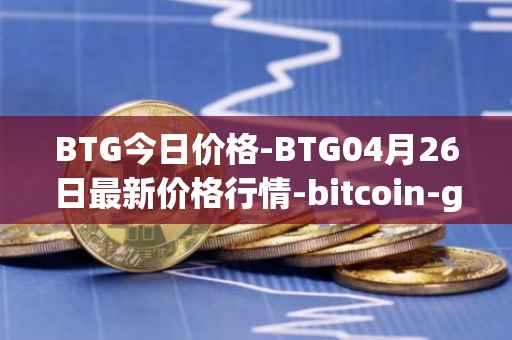 BTG今日价格-BTG04月26日最新价格行情-bitcoin-gold最新走势消息