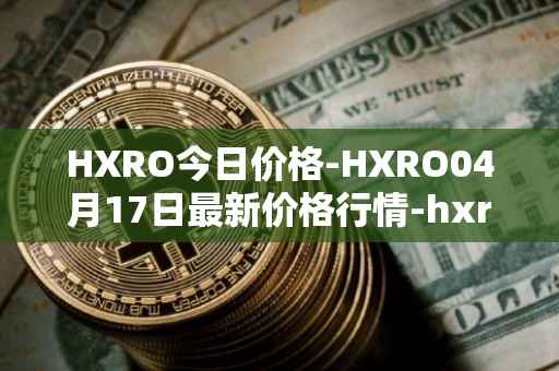 HXRO今日价格-HXRO04月17日最新价格行情-hxro最新走势消息