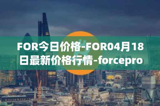 FOR今日价格-FOR04月18日最新价格行情-forceprotocol最新走势消息