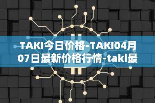 TAKI今日价格-TAKI04月07日最新价格行情-taki最新走势消息