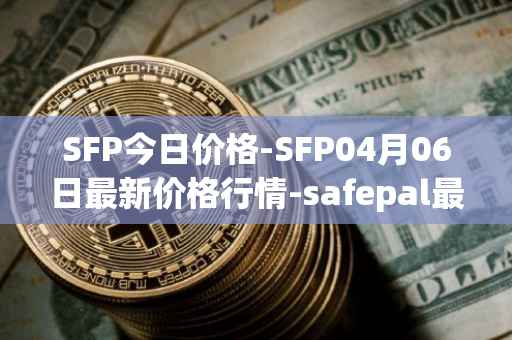 SFP今日价格-SFP04月06日最新价格行情-safepal最新走势消息