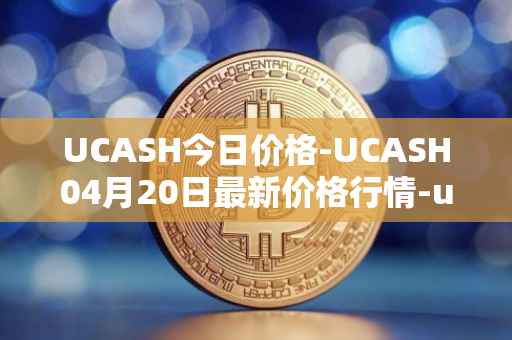 UCASH今日价格-UCASH04月20日最新价格行情-ucash最新走势消息