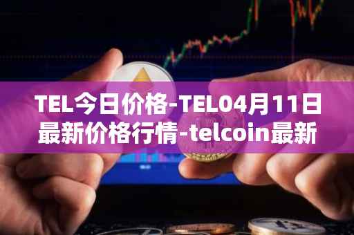 TEL今日价格-TEL04月11日最新价格行情-telcoin最新走势消息