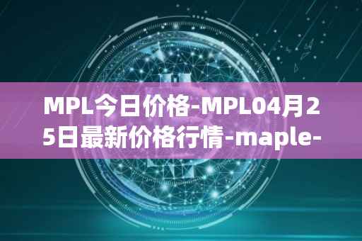 MPL今日价格-MPL04月25日最新价格行情-maple-finance最新走势消息