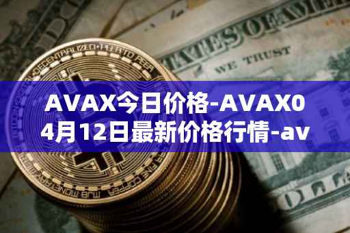 AVAX今日价格-AVAX04月12日最新价格行情-avalanche最新走势消息