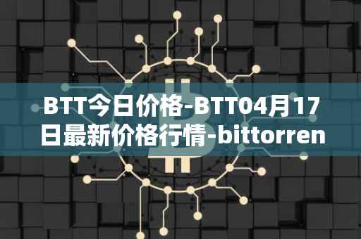 BTT今日价格-BTT04月17日最新价格行情-bittorrent-new最新走势消息