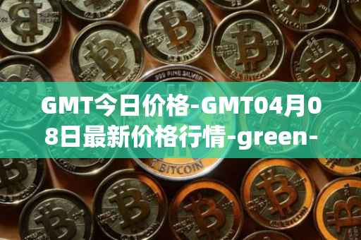 GMT今日价格-GMT04月08日最新价格行情-green-metaverse最新走势消息