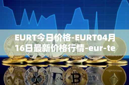 EURT今日价格-EURT04月16日最新价格行情-eur-tether最新走势消息