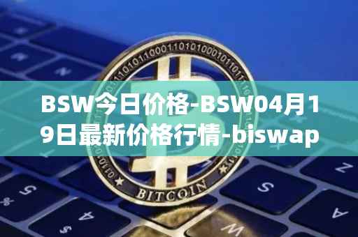 BSW今日价格-BSW04月19日最新价格行情-biswap最新走势消息