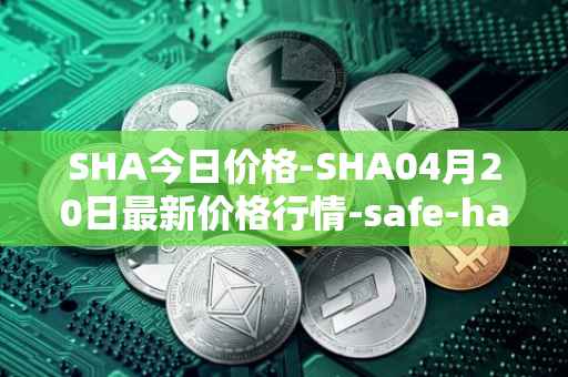 SHA今日价格-SHA04月20日最新价格行情-safe-haven最新走势消息