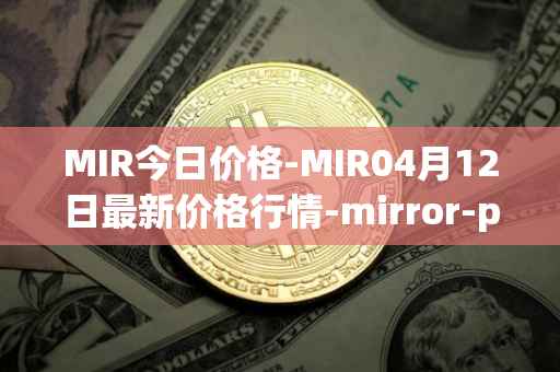 MIR今日价格-MIR04月12日最新价格行情-mirror-protocol最新走势消息