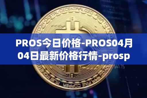 PROS今日价格-PROS04月04日最新价格行情-prosper最新走势消息