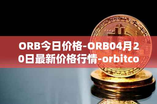 ORB今日价格-ORB04月20日最新价格行情-orbitcoin最新走势消息