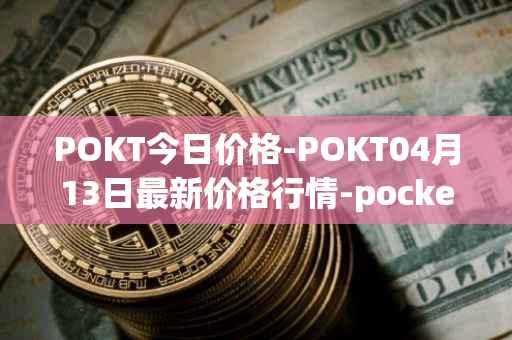 POKT今日价格-POKT04月13日最新价格行情-pocketnetwork最新走势消息