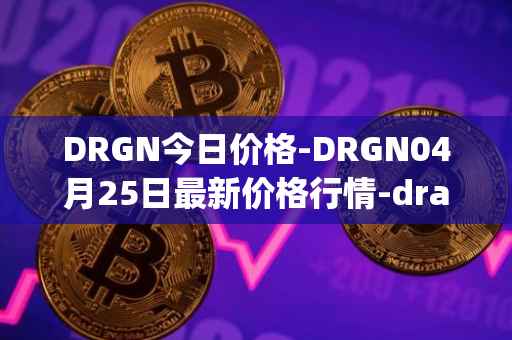 DRGN今日价格-DRGN04月25日最新价格行情-dragonchain最新走势消息