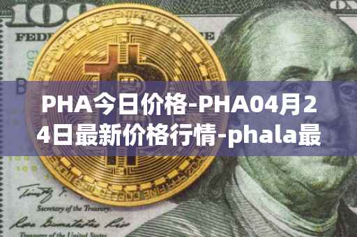 PHA今日价格-PHA04月24日最新价格行情-phala最新走势消息