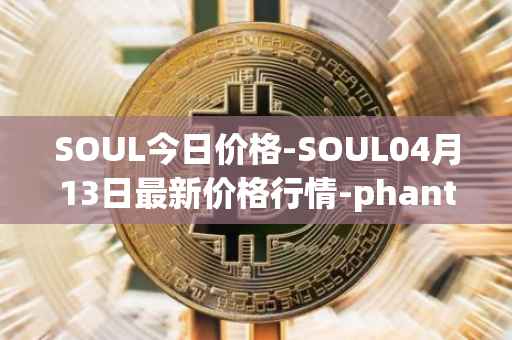 SOUL今日价格-SOUL04月13日最新价格行情-phantasma最新走势消息