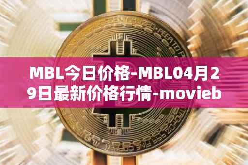 MBL今日价格-MBL04月29日最新价格行情-moviebloc最新走势消息