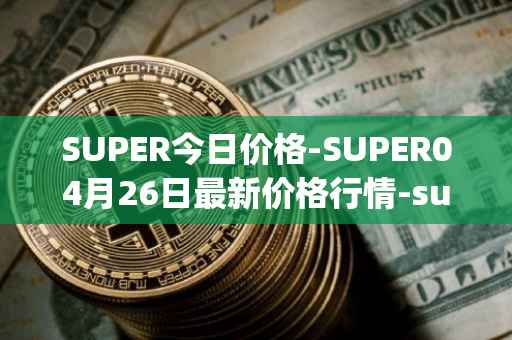 SUPER今日价格-SUPER04月26日最新价格行情-superfarm最新走势消息