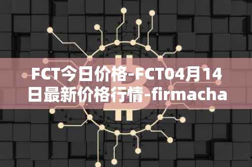 FCT今日价格-FCT04月14日最新价格行情-firmachain最新走势消息