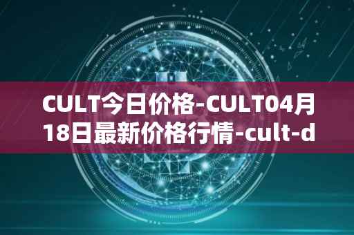 CULT今日价格-CULT04月18日最新价格行情-cult-dao最新走势消息