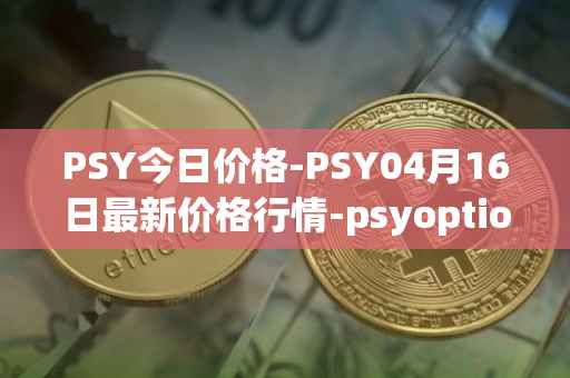 PSY今日价格-PSY04月16日最新价格行情-psyoptions最新走势消息