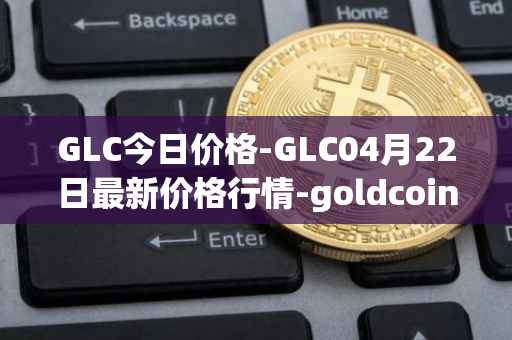 GLC今日价格-GLC04月22日最新价格行情-goldcoin最新走势消息