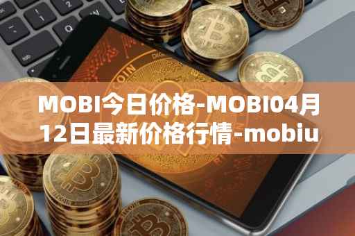 MOBI今日价格-MOBI04月12日最新价格行情-mobius最新走势消息