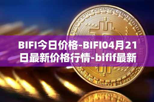 BIFI今日价格-BIFI04月21日最新价格行情-bifif最新走势消息