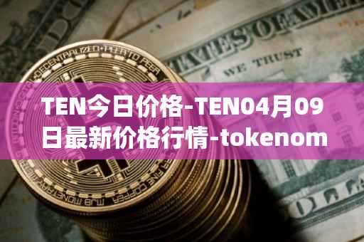 TEN今日价格-TEN04月09日最新价格行情-tokenomy最新走势消息