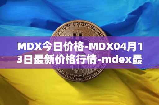 MDX今日价格-MDX04月13日最新价格行情-mdex最新走势消息