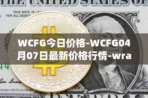 WCFG今日价格-WCFG04月07日最新价格行情-wrapped-centrifuge最新走势消息