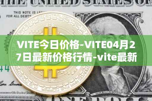 VITE今日价格-VITE04月27日最新价格行情-vite最新走势消息