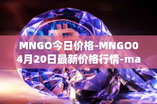 MNGO今日价格-MNGO04月20日最新价格行情-mango-markets最新走势消息