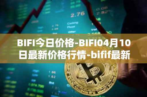 BIFI今日价格-BIFI04月10日最新价格行情-bifif最新走势消息