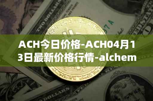 ACH今日价格-ACH04月13日最新价格行情-alchemy-pay最新走势消息